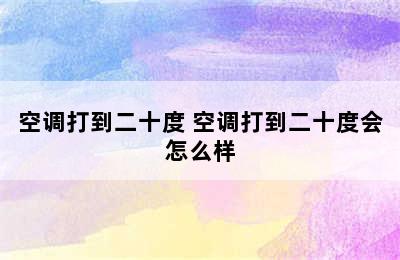 空调打到二十度 空调打到二十度会怎么样